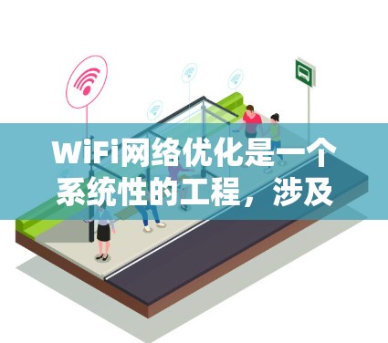 WiFi网络优化是一个系统性的工程,涉及多个方面的调整和配置,以确保网络的高效、稳定和安全运行。以下是对WiFi网络优化的详细分析和实践指导 WiFi网络优化是一个系统性的工程,涉及多个方面的调整和配置,以确保网络的高效、稳定和安全运行。以下是对WiFi网络优化的详细分析和实践指导
