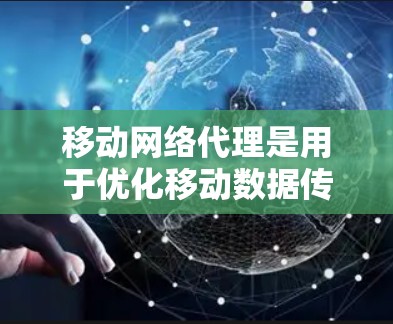 移动网络代理是用于优化移动数据传输的机制,主要通过代理服务器来处理数据请求,从而减少延迟、节省带宽并提高能源效率。以下是关于移动网络代理的详细解答 移动网络代理是用于优化移动数据传输的机制,主要通过代理服务器来处理数据请求,从而减少延迟、节省带宽并提高能源效率。以下是关于移动网络代理的详细解答