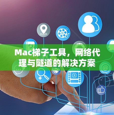 Mac梯子工具,网络代理与隧道的解决方案 Mac梯子工具,网络代理与隧道的解决方案