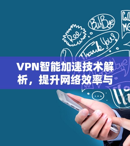 VPN智能加速技术解析,提升网络效率与安全性 VPN智能加速技术解析,提升网络效率与安全性