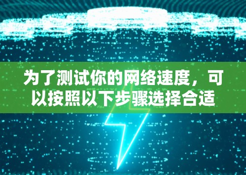 为了测试你的网络速度，可以按照以下步骤选择合适的方法
