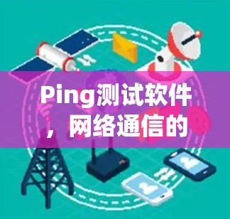 Ping测试软件,网络通信的基本工具 Ping测试软件,网络通信的基本工具