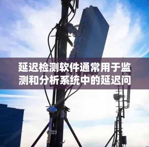 延迟检测软件通常用于监测和分析系统中的延迟问题,例如网络延迟、系统响应时间、进程调度延迟等。以下是一些常见的延迟检测工具和方法 延迟检测软件通常用于监测和分析系统中的延迟问题,例如网络延迟、系统响应时间、进程调度延迟等。以下是一些常见的延迟检测工具和方法