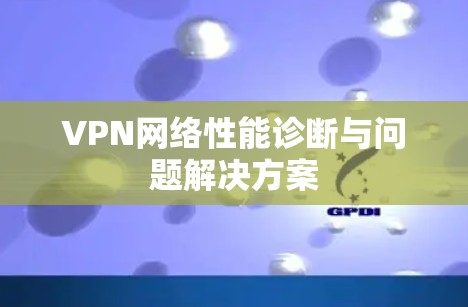 VPN网络性能诊断与问题解决方案 VPN网络性能诊断与问题解决方案