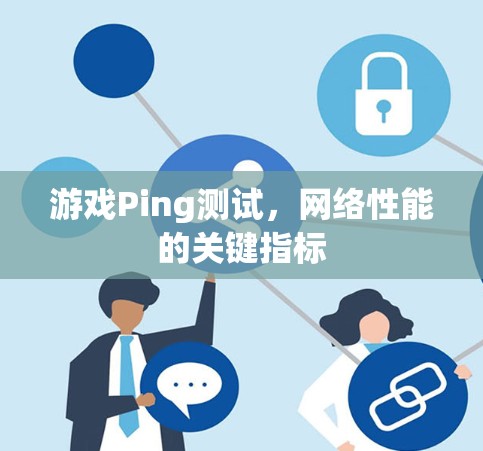 游戏Ping测试,网络性能的关键指标 游戏Ping测试,网络性能的关键指标