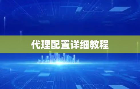代理配置详细教程 代理配置详细教程