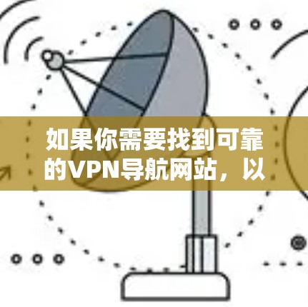 如果你需要找到可靠的VPN导航网站,以下是一些推荐和建议 如果你需要找到可靠的VPN导航网站,以下是一些推荐和建议