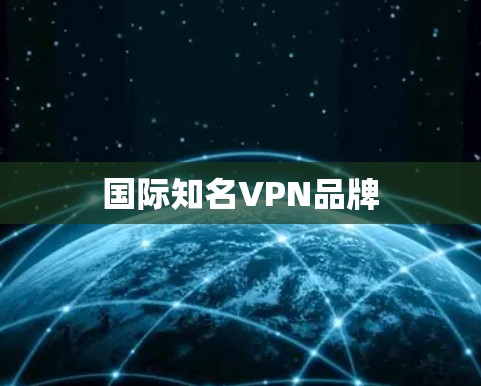 国际知名VPN品牌 国际知名VPN品牌