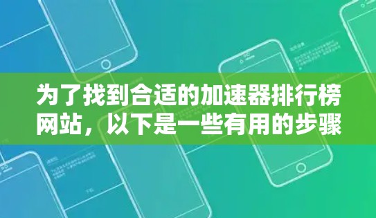 为了找到合适的加速器排行榜网站,以下是一些有用的步骤和资源 为了找到合适的加速器排行榜网站,以下是一些有用的步骤和资源