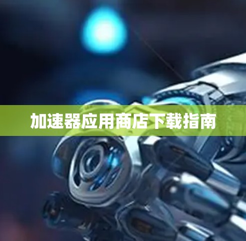 加速器应用商店下载指南