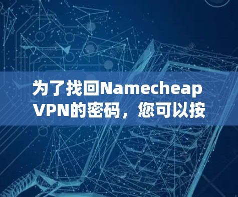 为了找回Namecheap VPN的密码,您可以按照以下步骤操作 为了找回Namecheap VPN的密码,您可以按照以下步骤操作