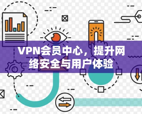 VPN会员中心,提升网络安全与用户体验 VPN会员中心,提升网络安全与用户体验