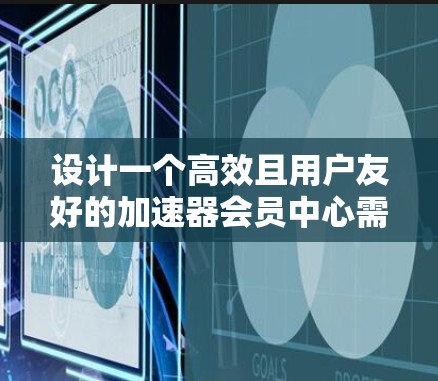 设计一个高效且用户友好的加速器会员中心需要综合考虑用户需求、功能模块以及技术实现。以下是一个结构化的设计方案,帮助您创建一个功能完善、易于使用的会员中心 设计一个高效且用户友好的加速器会员中心需要综合考虑用户需求、功能模块以及技术实现。以下是一个结构化的设计方案,帮助您创建一个功能完善、易于使用的会员中心