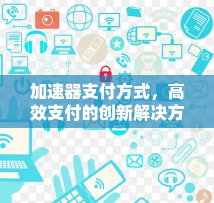 加速器支付方式,高效支付的创新解决方案 加速器支付方式,高效支付的创新解决方案