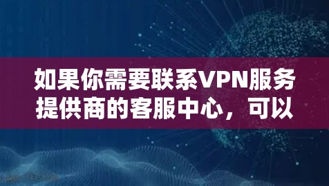 如果你需要联系VPN服务提供商的客服中心,可以通过以下方式获取帮助 如果你需要联系VPN服务提供商的客服中心,可以通过以下方式获取帮助