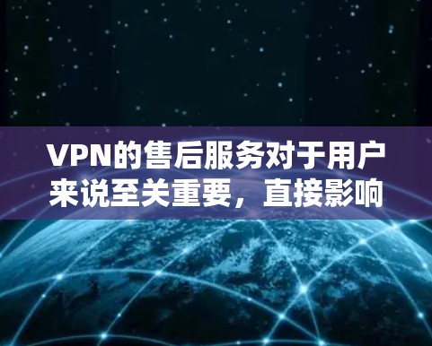 VPN的售后服务对于用户来说至关重要,直接影响用户体验和满意度。以下是关于VPN售后服务的详细分析,帮助用户做出明智的选择 VPN的售后服务对于用户来说至关重要,直接影响用户体验和满意度。以下是关于VPN售后服务的详细分析,帮助用户做出明智的选择