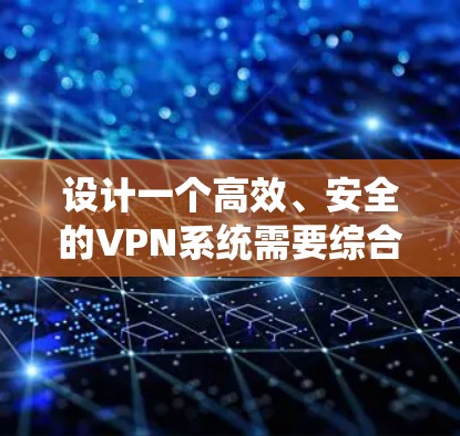 设计一个高效、安全的VPN系统需要综合考虑多个方面,确保用户能够便捷、安全地访问私有网络。以下是系统设计的主要考虑因素和步骤 设计一个高效、安全的VPN系统需要综合考虑多个方面,确保用户能够便捷、安全地访问私有网络。以下是系统设计的主要考虑因素和步骤