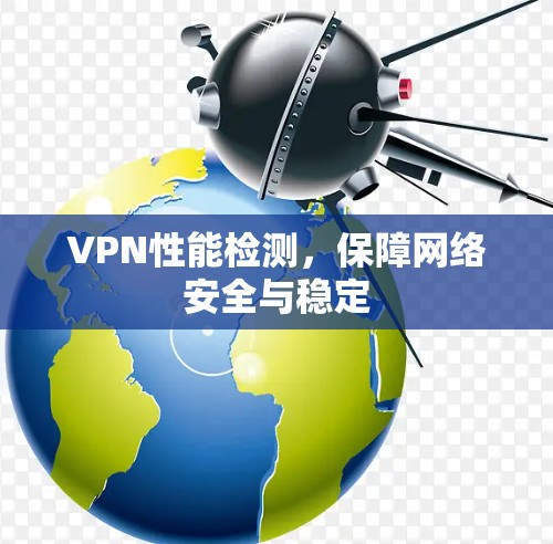 VPN性能检测,保障网络安全与稳定 VPN性能检测,保障网络安全与稳定
