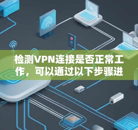 检测VPN连接是否正常工作,可以通过以下步骤进行检查 检测VPN连接是否正常工作,可以通过以下步骤进行检查