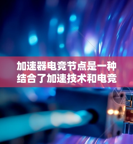 加速器电竞节点是一种结合了加速技术和电竞领域的应用,旨在通过高性能计算和网络优化来提升电竞体验。以下是关于加速器电竞节点的一些关键点 加速器电竞节点是一种结合了加速技术和电竞领域的应用,旨在通过高性能计算和网络优化来提升电竞体验。以下是关于加速器电竞节点的一些关键点