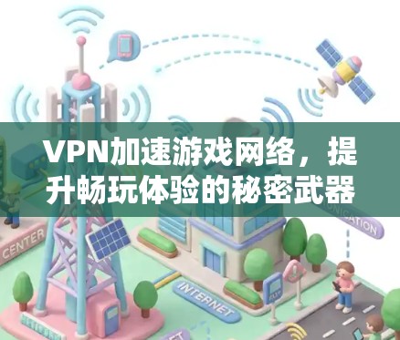 VPN加速游戏网络,提升畅玩体验的秘密武器 VPN加速游戏网络,提升畅玩体验的秘密武器