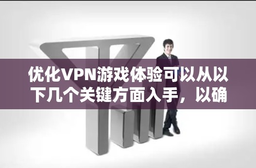 优化VPN游戏体验可以从以下几个关键方面入手,以确保在使用VPN时获得最佳的游戏性能和连接稳定性 优化VPN游戏体验可以从以下几个关键方面入手,以确保在使用VPN时获得最佳的游戏性能和连接稳定性
