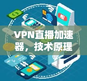 VPN直播加速器,技术原理与应用 VPN直播加速器,技术原理与应用