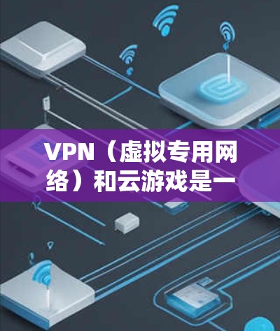 VPN(虚拟专用网络)和云游戏是一些常用的网络技术,但它们的作用和应用场景有所不同。以下是对两者的一些解释 VPN(虚拟专用网络)和云游戏是一些常用的网络技术,但它们的作用和应用场景有所不同。以下是对两者的一些解释