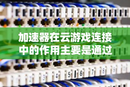 加速器在云游戏连接中的作用主要是通过优化数据传输和减少延迟来提升用户体验。以下是关于加速器在云游戏连接中的详细说明 加速器在云游戏连接中的作用主要是通过优化数据传输和减少延迟来提升用户体验。以下是关于加速器在云游戏连接中的详细说明