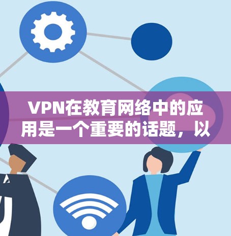 VPN在教育网络中的应用是一个重要的话题,以下是对该问题的详细分析和建议 VPN在教育网络中的应用是一个重要的话题,以下是对该问题的详细分析和建议