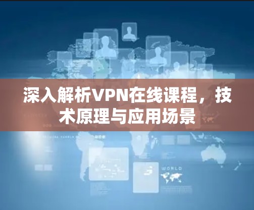 深入解析VPN在线课程,技术原理与应用场景 深入解析VPN在线课程,技术原理与应用场景