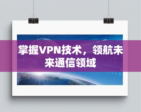 掌握VPN技术,领航未来通信领域 掌握VPN技术,领航未来通信领域