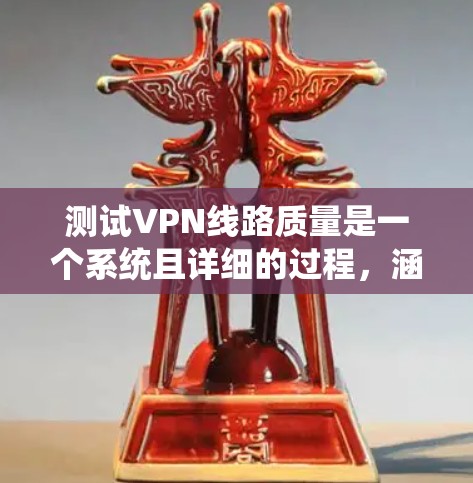 测试VPN线路质量是一个系统且详细的过程，涵盖多个关键方面。以下是分步骤的指南，帮助您全面评估和改善VPN连接的质量