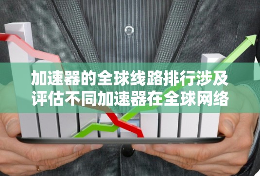 加速器的全球线路排行涉及评估不同加速器在全球网络环境中的性能表现。以下是对该主题的分步解释 加速器的全球线路排行涉及评估不同加速器在全球网络环境中的性能表现。以下是对该主题的分步解释