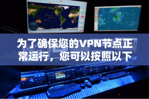为了确保您的VPN节点正常运行,您可以按照以下步骤进行测试 为了确保您的VPN节点正常运行,您可以按照以下步骤进行测试