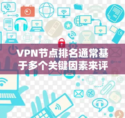 VPN节点排名通常基于多个关键因素来评估，以下是对这些因素的详细分析和排名建议