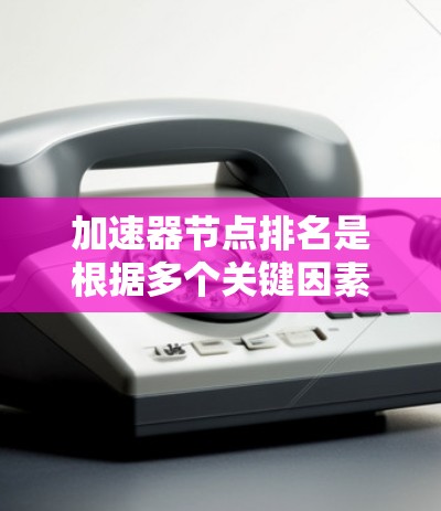 加速器节点排名是根据多个关键因素对节点进行综合评估和排序的结果,帮助用户选择最适合的加速器服务。以下是详细的评估维度和比较方法 加速器节点排名是根据多个关键因素对节点进行综合评估和排序的结果,帮助用户选择最适合的加速器服务。以下是详细的评估维度和比较方法