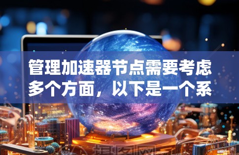 管理加速器节点需要考虑多个方面，以下是一个系统化的解决方案，结合了部署、监控、故障排除、性能优化和容器化管理等关键步骤