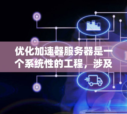 优化加速器服务器是一个系统性的工程,涉及多个方面的考量和实施。以下是一份有条理的优化计划,帮助您全面提升加速器服务器的性能和稳定性 优化加速器服务器是一个系统性的工程,涉及多个方面的考量和实施。以下是一份有条理的优化计划,帮助您全面提升加速器服务器的性能和稳定性