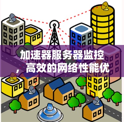加速器服务器监控,高效的网络性能优化策略 加速器服务器监控,高效的网络性能优化策略