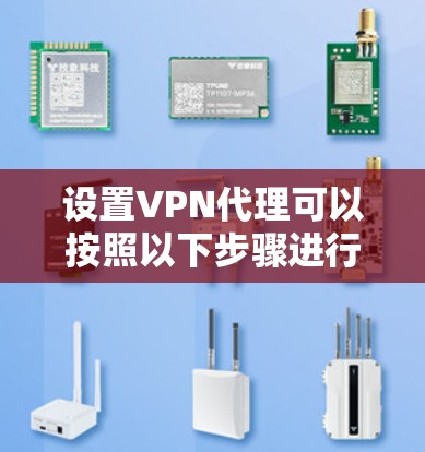 设置VPN代理可以按照以下步骤进行 设置VPN代理可以按照以下步骤进行