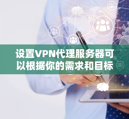 设置VPN代理服务器可以根据你的需求和目标不同有不同的方法。以下是一些常见的VPN代理服务器设置方法 设置VPN代理服务器可以根据你的需求和目标不同有不同的方法。以下是一些常见的VPN代理服务器设置方法