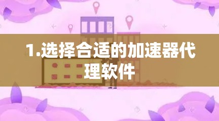 1.选择合适的加速器代理软件 1.选择合适的加速器代理软件