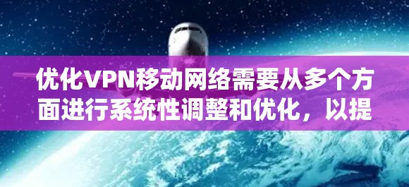 优化VPN移动网络需要从多个方面进行系统性调整和优化,以提升连接速度、稳定性和使用体验。以下是一个有条理的优化步骤指南 优化VPN移动网络需要从多个方面进行系统性调整和优化,以提升连接速度、稳定性和使用体验。以下是一个有条理的优化步骤指南