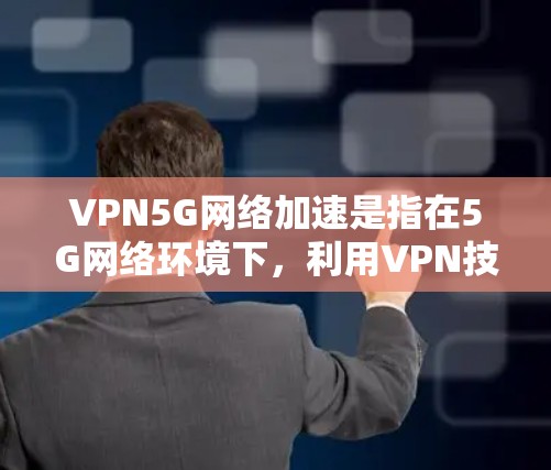 VPN5G网络加速是指在5G网络环境下,利用VPN技术来提升数据传输的效率和性能。以下是对VPN5G网络加速的详细分析 VPN5G网络加速是指在5G网络环境下,利用VPN技术来提升数据传输的效率和性能。以下是对VPN5G网络加速的详细分析