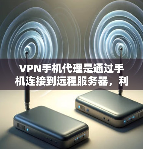 VPN手机代理是通过手机连接到远程服务器,利用VPN技术加密数据传输的方式,提供隐私保护和网络访问的多样性。以下是对VPN手机代理的详细分析和总结 VPN手机代理是通过手机连接到远程服务器,利用VPN技术加密数据传输的方式,提供隐私保护和网络访问的多样性。以下是对VPN手机代理的详细分析和总结