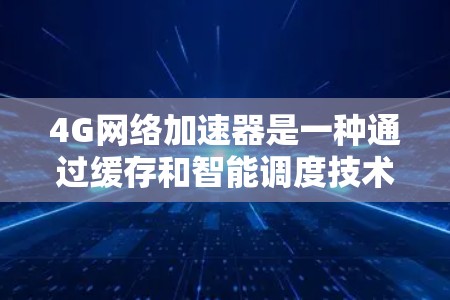4G网络加速器是一种通过缓存和智能调度技术提升网络性能的设备,主要用于减少数据传输延迟,提高用户体验。以下是对4G加速器的详细分析 4G网络加速器是一种通过缓存和智能调度技术提升网络性能的设备,主要用于减少数据传输延迟,提高用户体验。以下是对4G加速器的详细分析