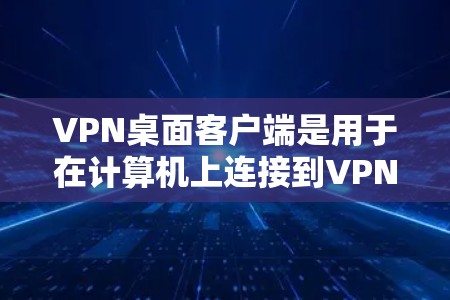 VPN桌面客户端是用于在计算机上连接到VPN服务器,确保数据安全和隐私的重要工具。以下是关于使用VPN桌面客户端的详细指南 VPN桌面客户端是用于在计算机上连接到VPN服务器,确保数据安全和隐私的重要工具。以下是关于使用VPN桌面客户端的详细指南