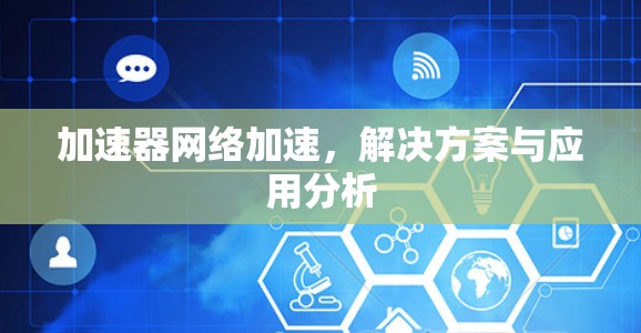 加速器网络加速,解决方案与应用分析 加速器网络加速,解决方案与应用分析