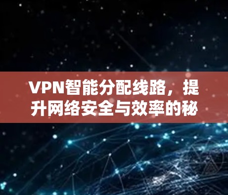 VPN智能分配线路,提升网络安全与效率的秘密武器 VPN智能分配线路,提升网络安全与效率的秘密武器